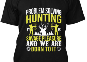Problem Solving Hunting Savage Pleasure And We Are Born To It T-shirt