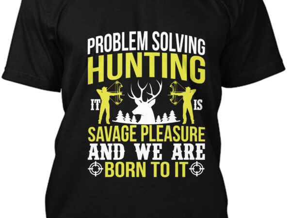 Problem solving hunting savage pleasure and we are born to it t-shirt