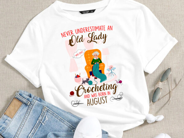Rd august birthday gift – never underestimate an old lady who loves crocheting t-shirt