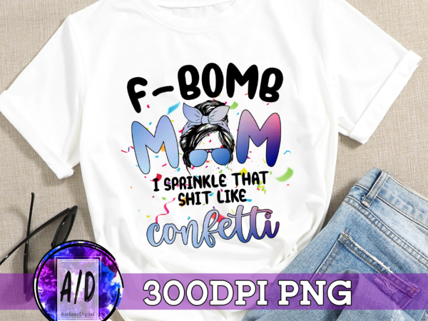 Rd f bomb mom i sprinkle like confetti messy bun mom life, happy mothers day, gift for mom digital png file t shirt design online