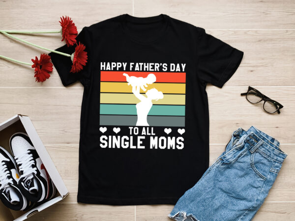 Rd happy father_s day to all single moms t-shirt