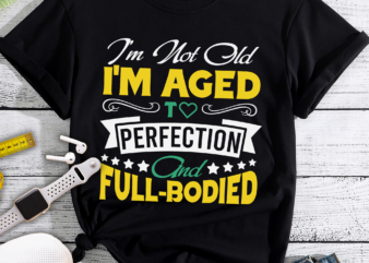 RD I_m Not Old I_m Aged T Perfection And Full-Bodied t shirt design online