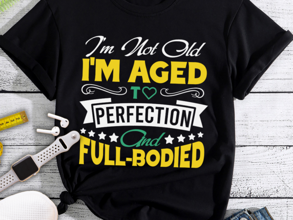 Rd i_m not old i_m aged t perfection and full-bodied t shirt design online