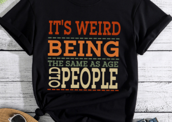 RD It_s Weird Being The Same Age As Old People Funny Trendy Saying T-Shirt, Being The Same Age T-Shirt, Funny Retro Old Man Old Woman T-Shirt
