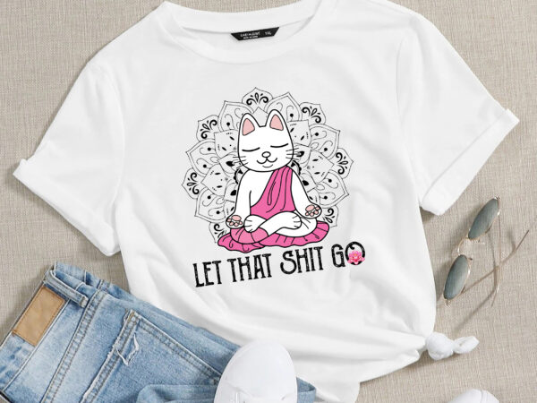 Rd let that shit go, yoga, pink , yoga cat, yoga gift,, yoga let that shit go cat, cat lover gift, meditating cat, funny cat gift, cat art! t shirt design online