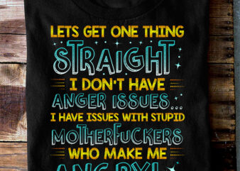 RD Lets Get One Thing Straight I Don’t Have Anger Issues I Have Issues With Stupid Funny Sarcasm T-Shirt