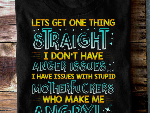 Rd lets get one thing straight i don’t have anger issues i have issues with stupid funny sarcasm t-shirt