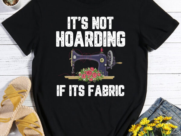 It_s not hoarding if its fabric funny quilter quilt quilting t-shirt
