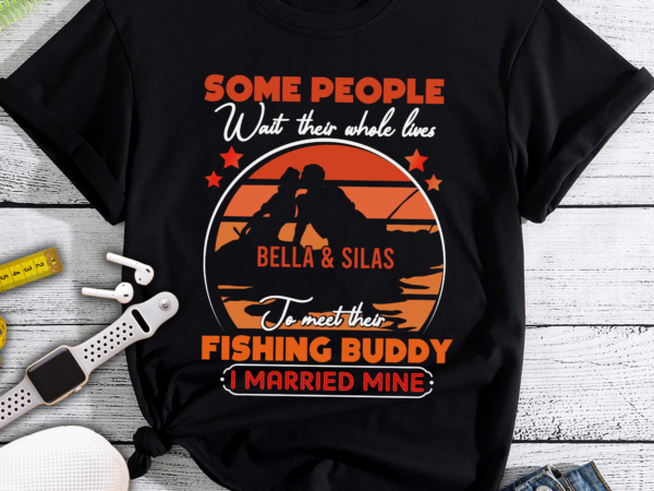 Rd personalized some people wait their whole lives to meet their fishing buddy i married t-shirt