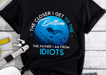 RD The Closer I Get To The Bottom The Father I Am From Idiots Scuba Diving T-Shirt