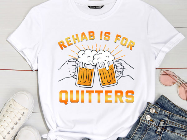 Rehab is for quitters funny rehabilition wine beer lovers t-shirt pc