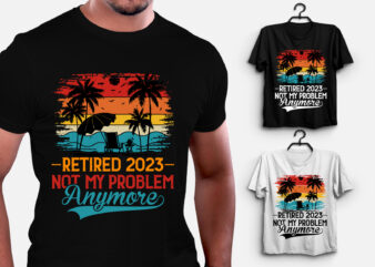 Retired 2023 Not My Problem Anymore T-Shirt Design