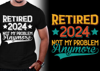 Retired 2024 Not My Problem Anymore T-Shirt Design