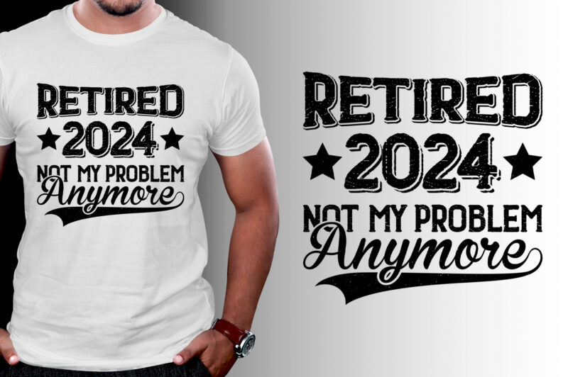 Retired 2024 Not My Problem Anymore TShirt Design Buy tshirt designs