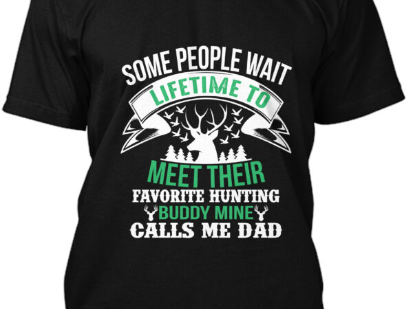 Some people wait lifetime to meet their favorite hunting buddy mine calls me dad t-shirt