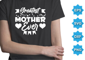 Greatest Mother Ever, Mother’s day shirt print template, typography design for mom mommy mama daughter grandma girl women aunt mom life child best mom adorable shirt