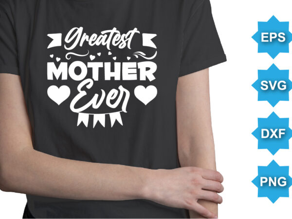 Greatest mother ever, mother’s day shirt print template, typography design for mom mommy mama daughter grandma girl women aunt mom life child best mom adorable shirt