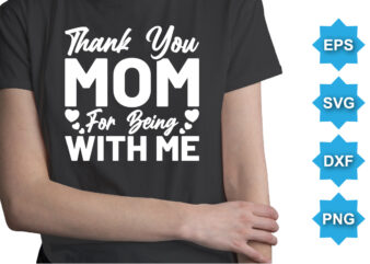 Thank You Mom For Being With Me, Mother’s Day shirt print template, typography design for mom mommy mama daughter grandma girl women aunt mom life child best mom adorable shirt
