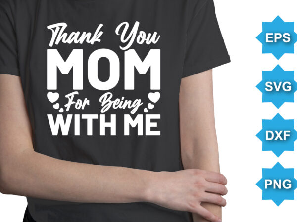 Thank you mom for being with me, mother’s day shirt print template, typography design for mom mommy mama daughter grandma girl women aunt mom life child best mom adorable shirt