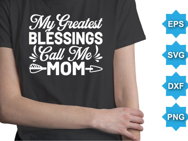 My greatest blessings call me mom, mother’s day shirt print template, typography design for mom mommy mama daughter grandma girl women aunt mom life child best mom adorable shirt