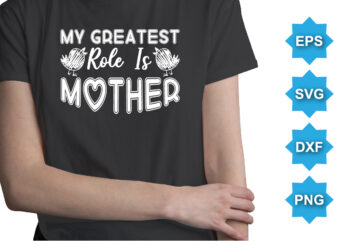 My greatest role is mother, mother's day shirt print template, typography design for mom mommy mama daughter grandma girl women aunt mom life child best mom adorable shirt