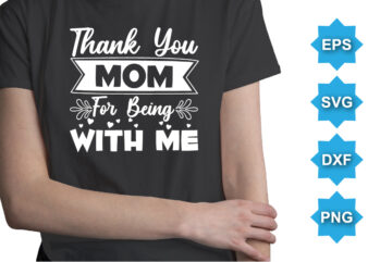 Thank You Mom For Being With Me, Mother’s Day shirt print template, typography design for mom mommy mama daughter grandma girl women aunt mom life child best mom adorable shirt