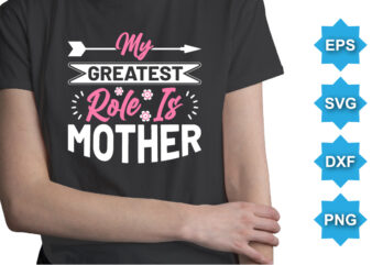y Greatest Role Is Mother, Mother’s day shirt print template, typography design for mom mommy mama daughter grandma girl women aunt mom life child best mom adorable shirt