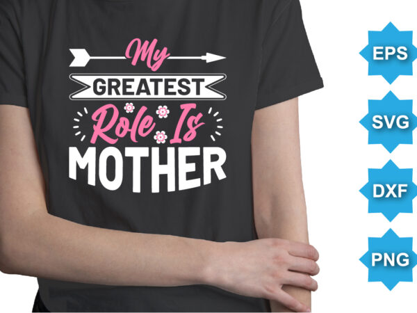 Y greatest role is mother, mother’s day shirt print template, typography design for mom mommy mama daughter grandma girl women aunt mom life child best mom adorable shirt