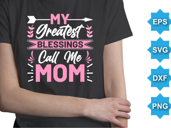 My greatest blessings call me mom, mother’s day shirt print template, typography design for mom mommy mama daughter grandma girl women aunt mom life child best mom adorable shirt