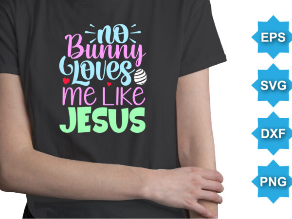 No bunny loves me like jesus, happy easter day shirt print template typography design for easter day easter sunday rabbits vector bunny egg illustration art