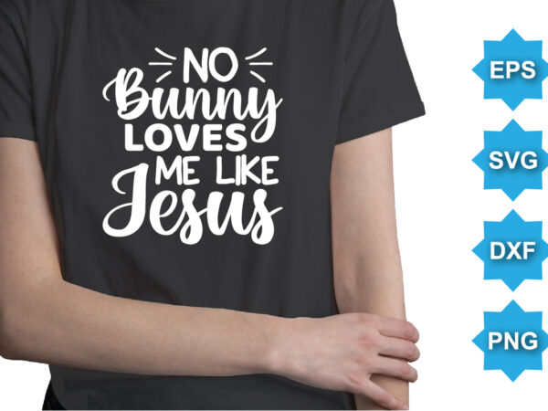 No bunny loves me like jesus, happy easter day shirt print template typography design for easter day easter sunday rabbits vector bunny egg illustration art
