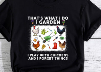 Thats What I Do I Garden I Play With Chickens Forget Things T-Shirt PC