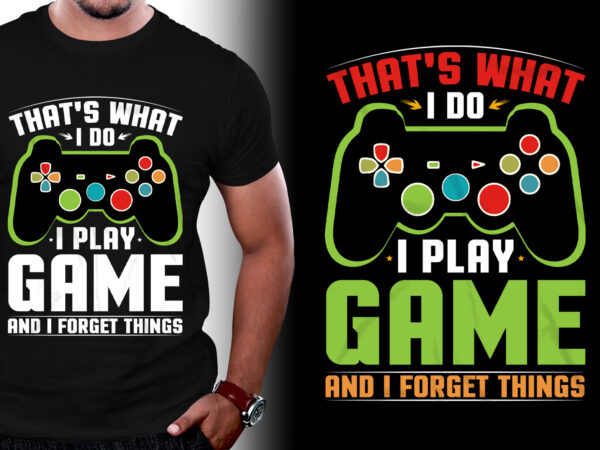 That’s what i do i play game and i forget things t-shirt design