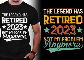 The Legend Has Retired 2023 Not My Problem Anymore T-Shirt Design