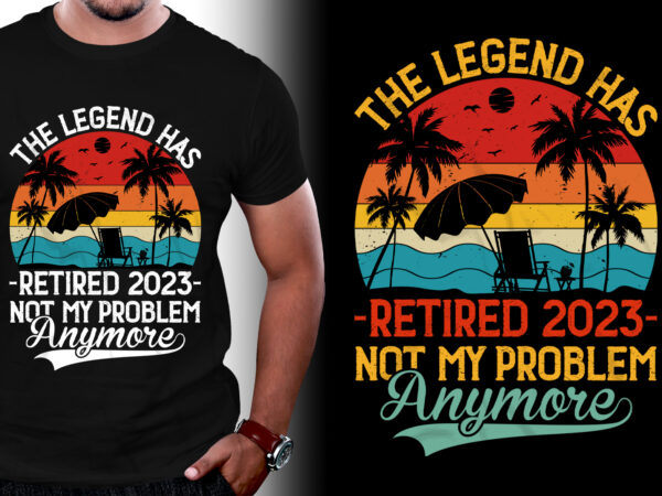 The legend has retired 2023 not my problem anymore t-shirt design