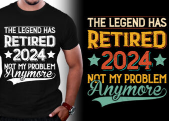 The Legend Has Retired 2024 Not My Problem Anymore T-Shirt Design