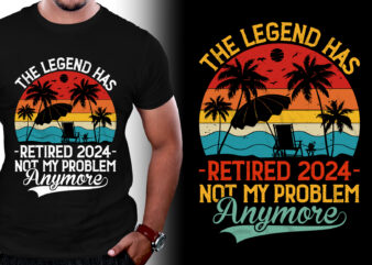 The Legend Has Retired 2024 Not My Problem Anymore T-Shirt Design