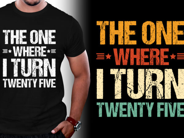 The one where i turn twenty five birthday t-shirt design