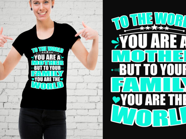 To the world you are a mother but to your family you are the world t-shirt
