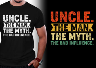 Uncle The Man The Myth The Bad Influence T-Shirt Design