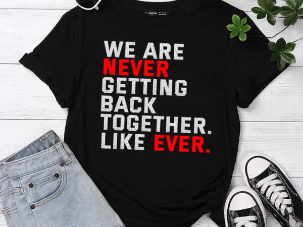 We are never getting back together like ever shirt t-shirt pc