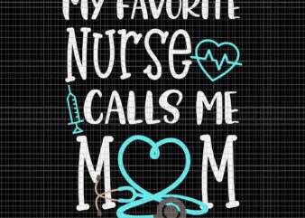 My Favorite Nurse Calls me Mom Svg, Nurse Week Mother’s Day 2023 Svg, Mother’s Day 2023 Svg, Mother Svg, Mom Svg t shirt designs for sale
