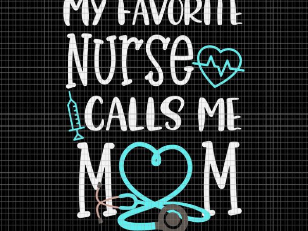 My favorite nurse calls me mom svg, nurse week mother’s day 2023 svg, mother’s day 2023 svg, mother svg, mom svg t shirt designs for sale