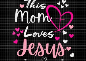 Mother’s Day Christian Svg, This Mom Loves Jesus Svg, Jesus Svg, Mother’s Day Svg, Mom Svg t shirt designs for sale
