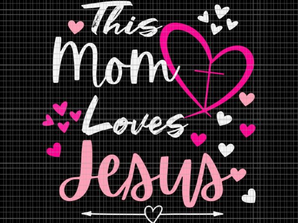 Mother’s day christian svg, this mom loves jesus svg, jesus svg, mother’s day svg, mom svg t shirt designs for sale Mother’s day christian svg, this mom loves jesus svg, jesus svg, mother’s day svg, mom svg t shirt designs for sale