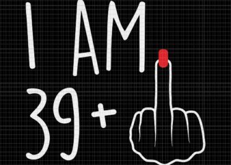 I Am 39 Plus 1 Middle Finger For A 40th Birthday Svg, I Am 39 Svg, 40th Birthday Svg t shirt design for sale