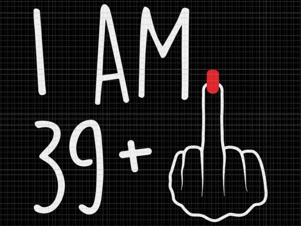I am 39 plus 1 middle finger for a 40th birthday svg, i am 39 svg, 40th birthday svg t shirt design for sale I am 39 plus 1 middle finger for a 40th birthday svg, i am 39 svg, 40th birthday svg t shirt design for sale