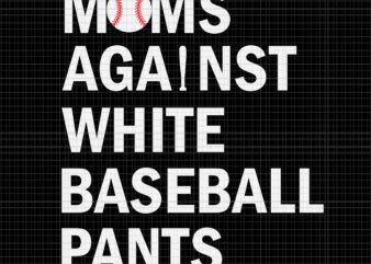 Moms Against White Baseball Pants Svg, Funny Baseball Mom Svg, Baseball Mom Svg, Mother Day Svg, Mom Svg
