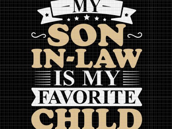 My son in law is my favorite child svg, my son svg, my favorite child svg, funny quote svg t shirt designs for sale