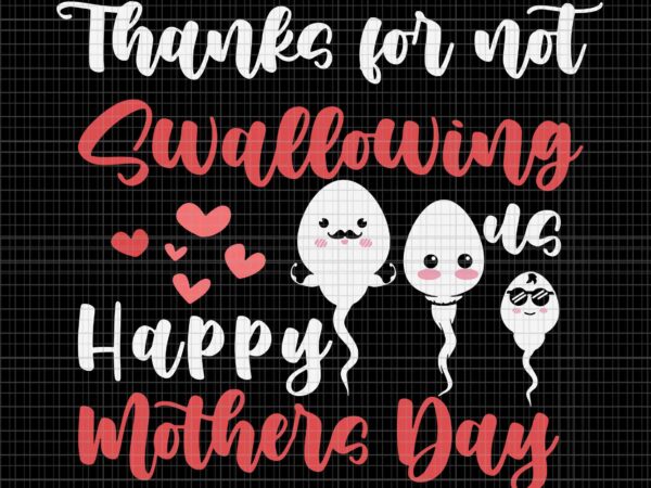 Thanks for not swallowing us happy mother’s day svg, father’s day svg, mother’s day svg, happy mother’s day svg t shirt designs for sale